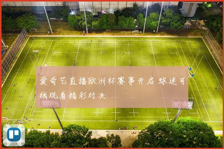爱奇艺直播欧洲杯赛事开启 球迷可线观看精彩对决