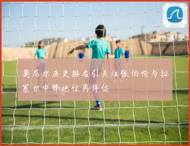 奥尼尔历史排名引关注张伯伦与拉塞尔中锋地位再评估