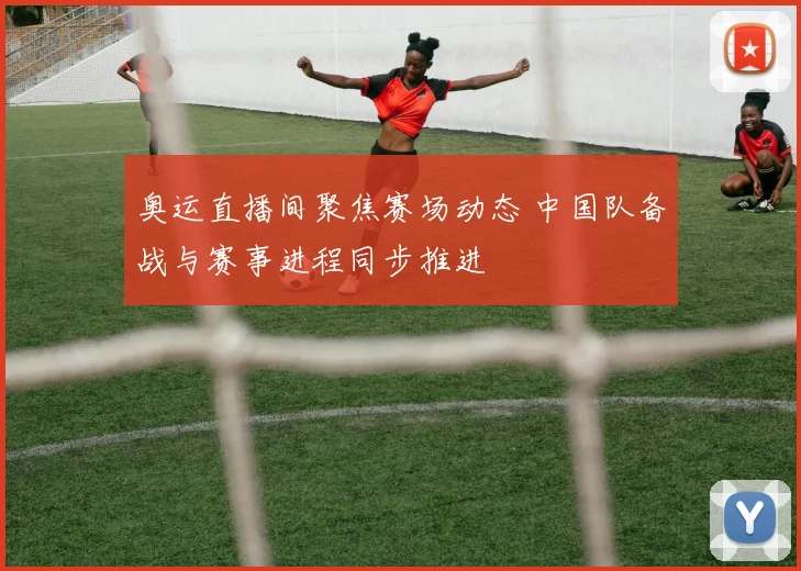 奥运直播间聚焦赛场动态 中国队备战与赛事进程同步推进